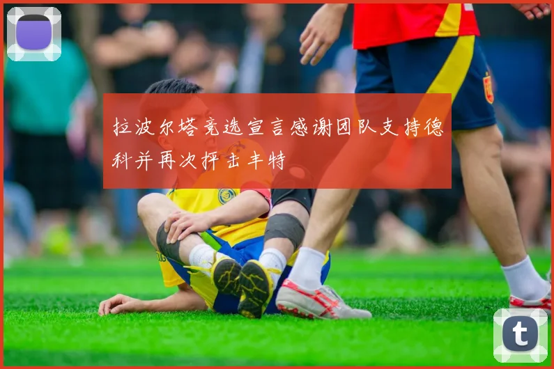 拉波尔塔竞选宣言感谢团队支持德科并再次抨击丰特