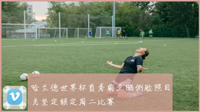 哈兰德世界杯首秀前夕晒侧脸照目光坚定锁定周二比赛