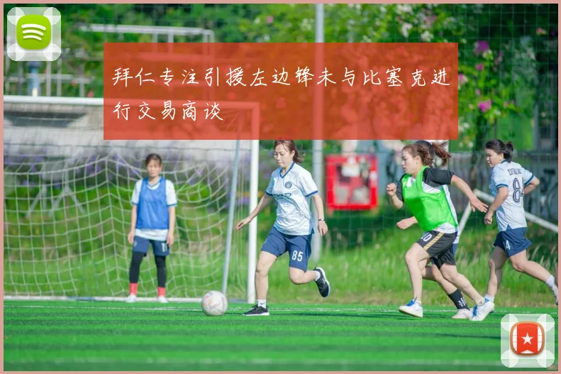 拜仁专注引援左边锋未与比塞克进行交易商谈