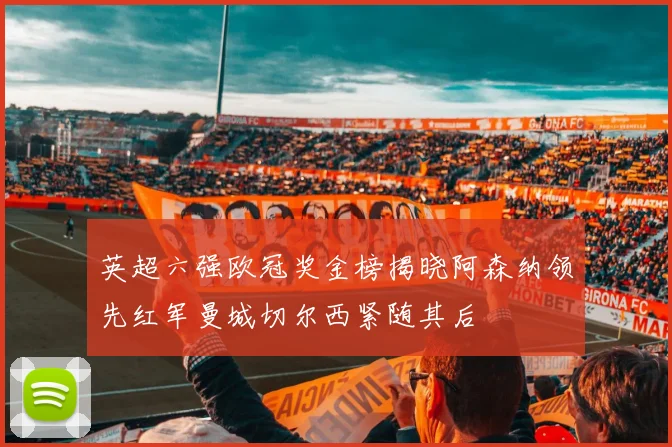 英超六强欧冠奖金榜揭晓阿森纳领先红军曼城切尔西紧随其后