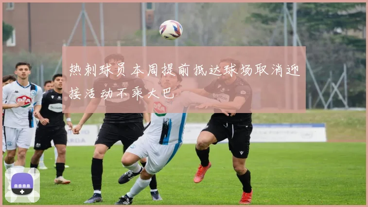 热刺球员本周提前抵达球场取消迎接活动不乘大巴