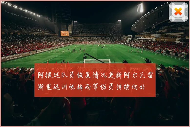 阿根廷队员恢复情况更新阿尔瓦雷斯重返训练梅西等伤员持续向好