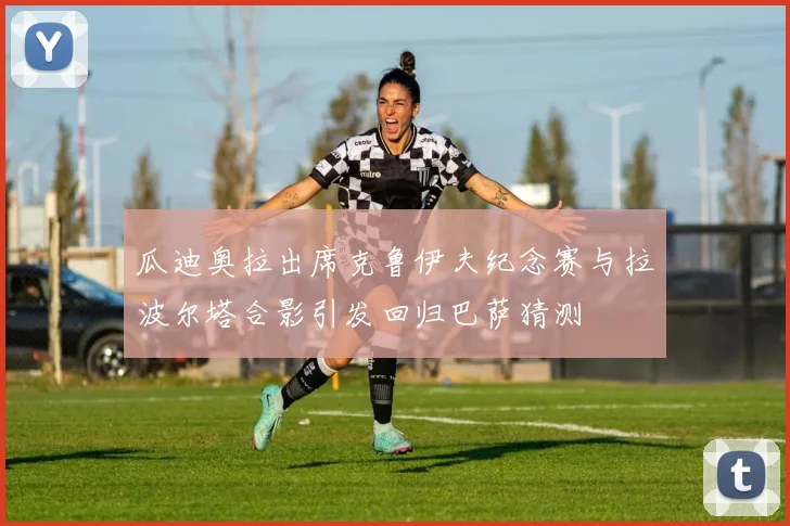 瓜迪奥拉出席克鲁伊夫纪念赛与拉波尔塔合影引发回归巴萨猜测