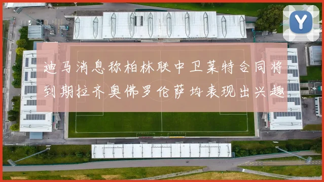 迪马消息称柏林联中卫莱特合同将到期拉齐奥佛罗伦萨均表现出兴趣