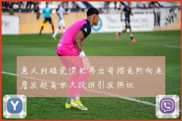 意大利碰瓷惯犯再出奇招竟然向老詹发起高尔夫投诉引发热议