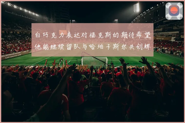 白巧克力表达对福克斯的期待希望他能继续留队与哈珀卡斯尔共创辉煌